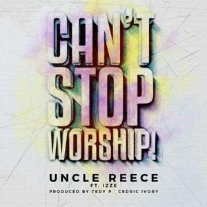 Can’t Stop Worship - Uncle Reece (Ft. IZZE)