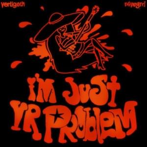 im just your problem - Vertigoth