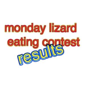 monday lizard eating contest results - Bill Wurtz