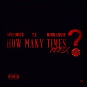 How Many Times? (Remix) - 5ive Mics (Ft. King Louie & T.I.)